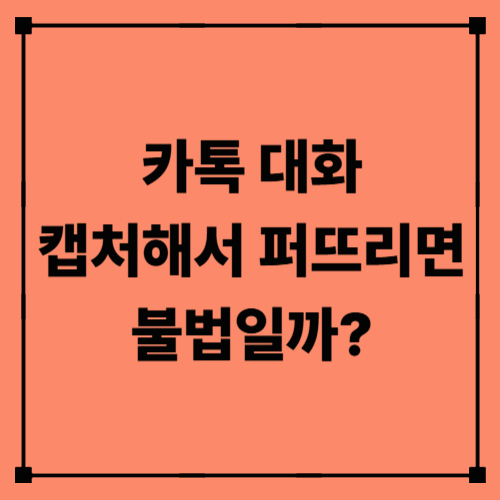 카톡 대화 캡처해서 퍼뜨리면 불법일까?|개인정보 보호와 법적 책임 총정리