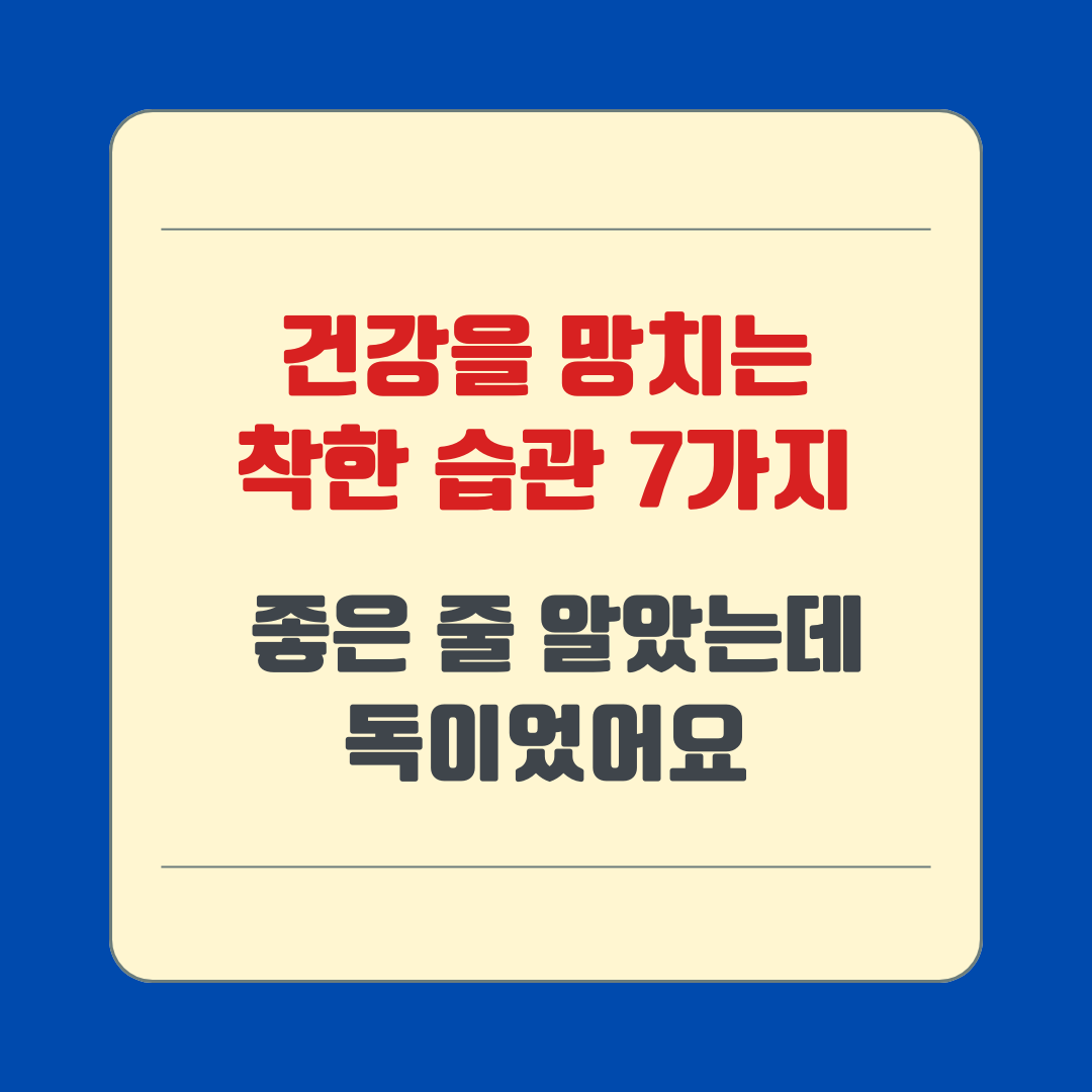 건강을 망치는 착한 습관 7가지 – 좋은 줄 알았는데 독이었어요