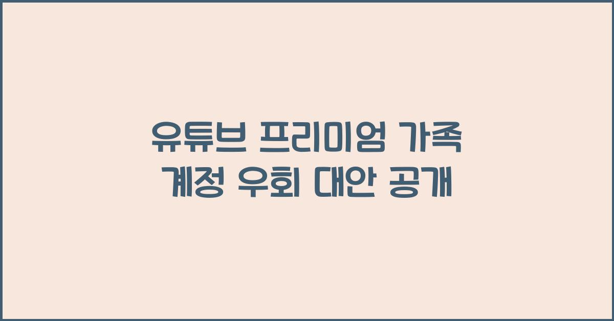 유튜브 프리미엄 가족 계정 우회 대안