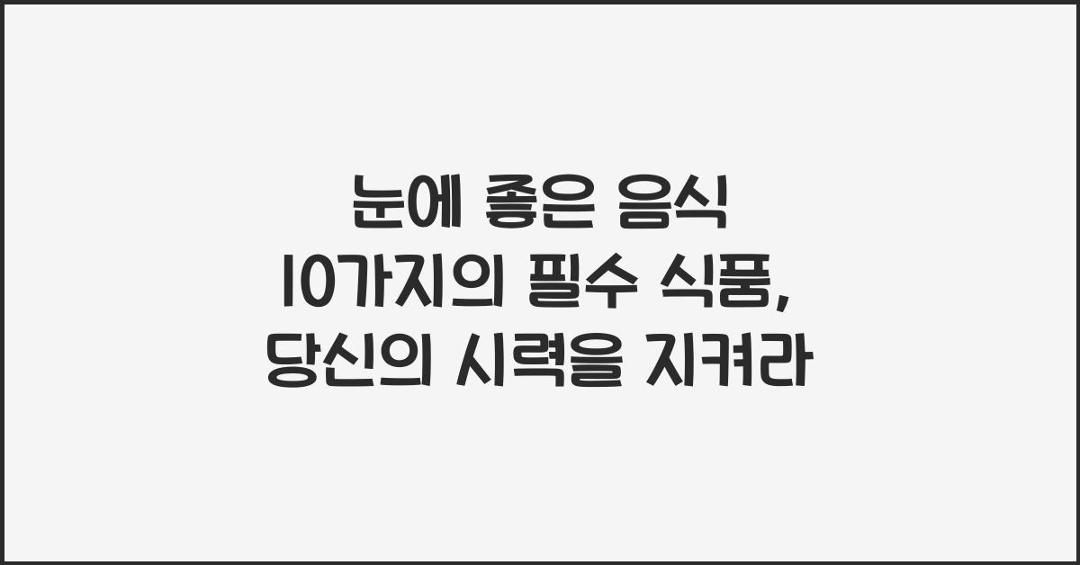 눈에 좋은 음식 10가지의 필수 식품