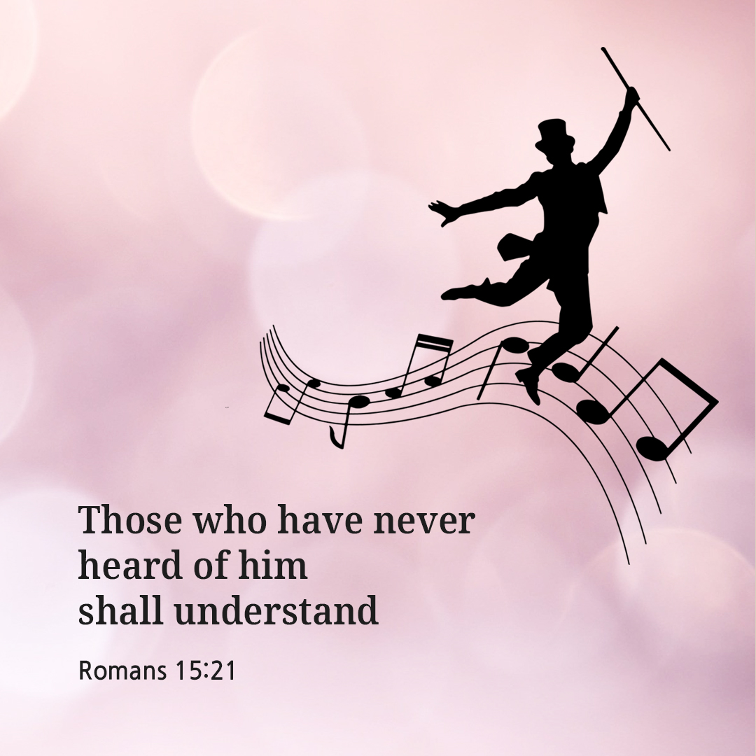 Those who have never heard of him shall understand. (Romans 15:21)
