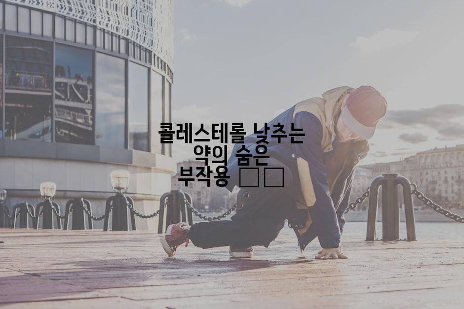 콜레스테롤 낮추는 약의 숨은 부작용 ⚠️