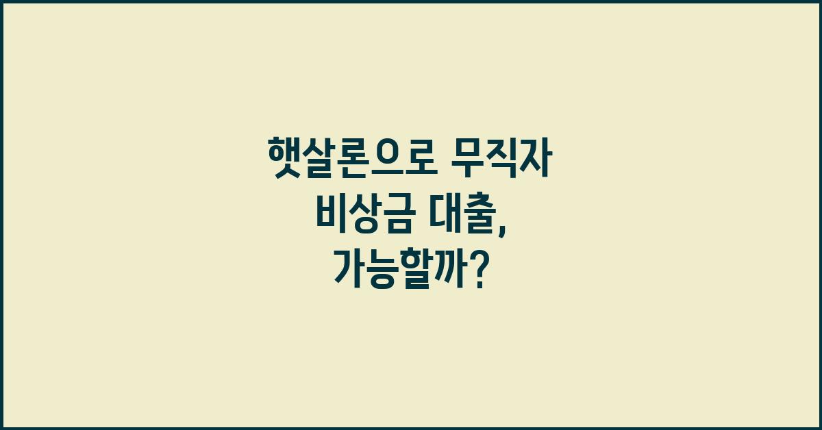 햇살론, 무직자 비상금 대출 가능할까?
