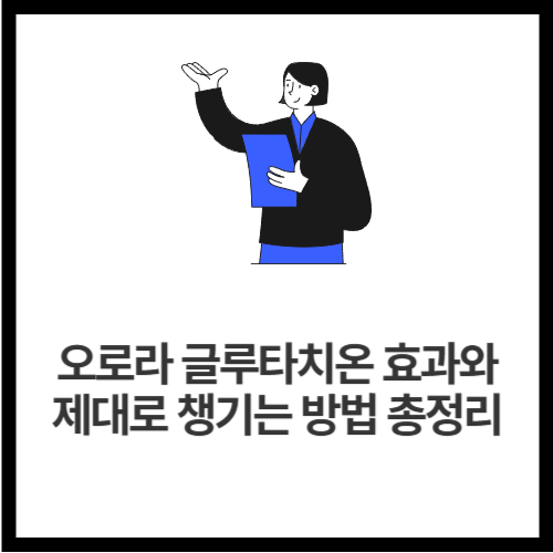 오로라 글루타치온 효과와 제대로 챙기는 방법 총정리