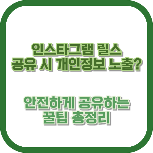 인스타그램 릴스 공유 시 개인정보 노출? 안전하게 공유하는 꿀팁 총정리