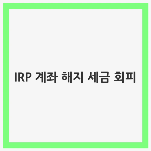 IRP 계좌 해지 세금 회피: 세금 부담 줄이는 전략