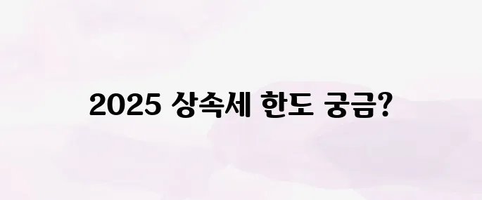 상속세 면제 한도액 (2025년 최신)