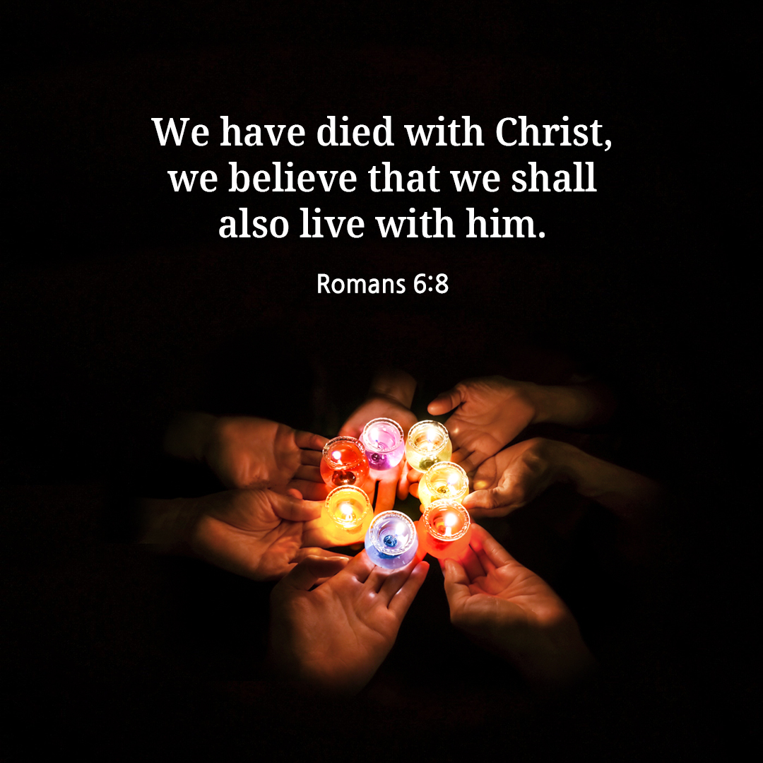 We have died with Christ, we believe that we shall also live with him. (Romans 6:8)