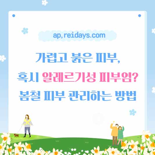 가렵고 붉은 피부, 혹시 알레르기성 피부염? 봄철 피부관리 하는 방법