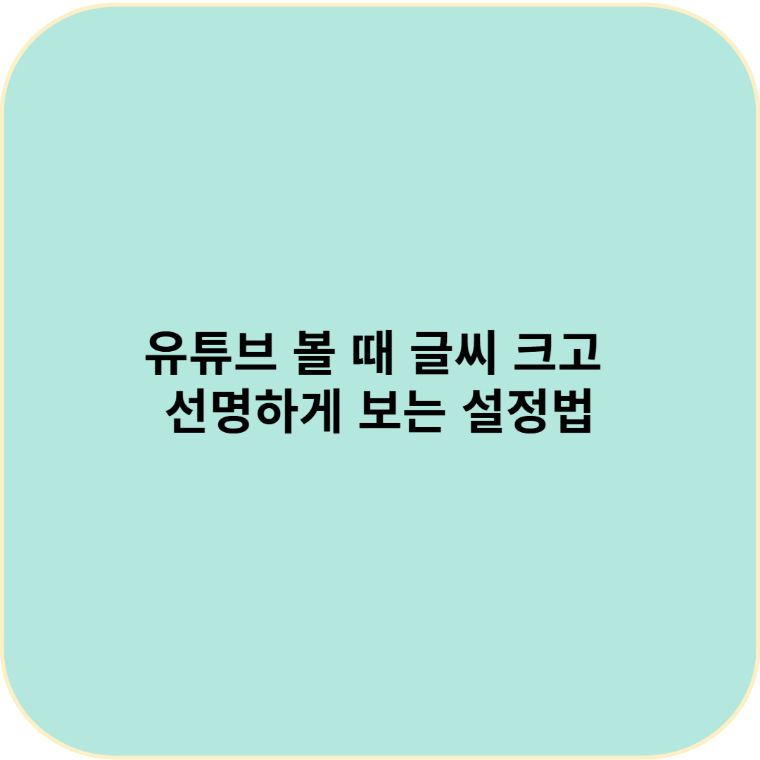 유튜브 볼 때 글씨 크고 선명하게 보는 설정법
