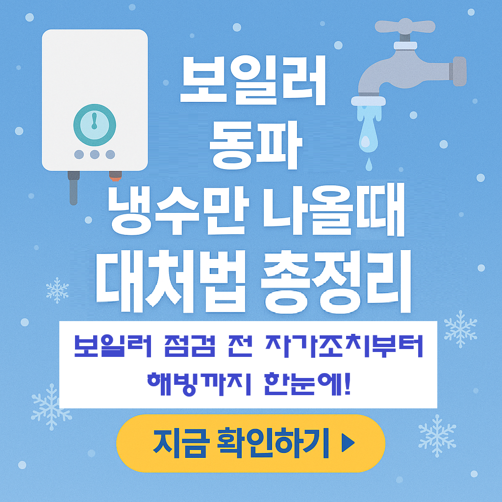 보일러 동파됐을 때 냉수만 나올 때 대처법 총정리|전문가가 알려주는 자가조치 요령