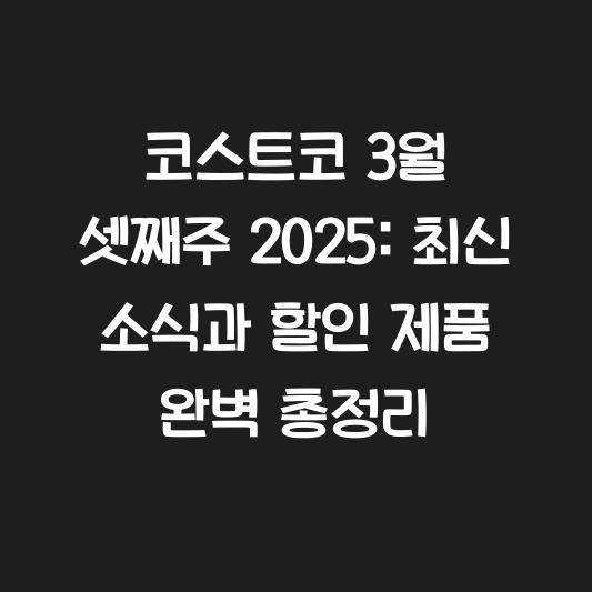 코스트코 3월 셋째주 2025: 최신 소식과 할인 제품 완벽 총정리 대표 이미지