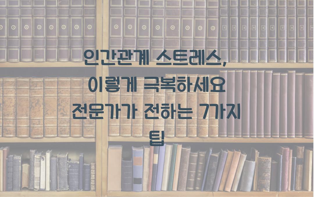 인간관계 스트레스, 이렇게 극복하세요! 전문가가 알려주는 7가지 방법