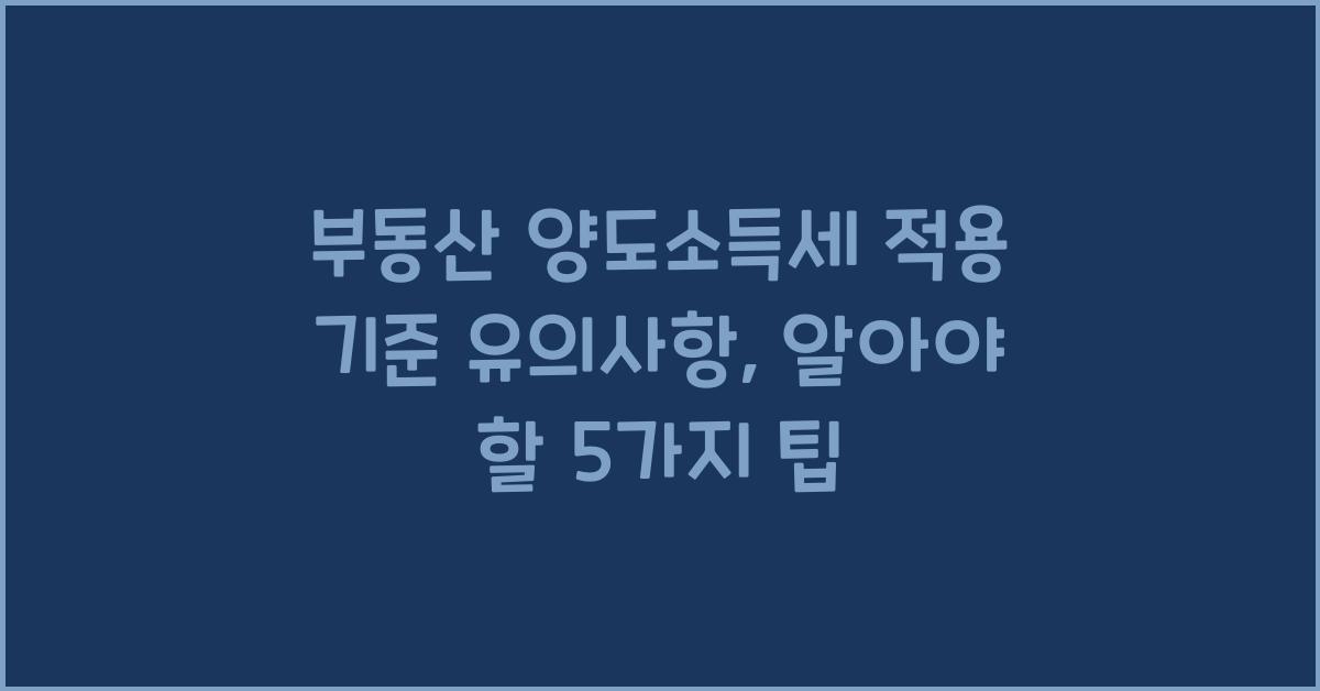 부동산 양도소득세 적용 기준 유의사항