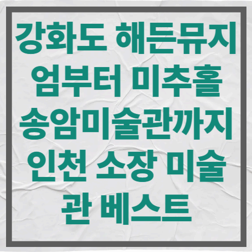 강화도 해든뮤지엄부터 미추홀 송암미술관까지｜인천 소장 미술관 베스트