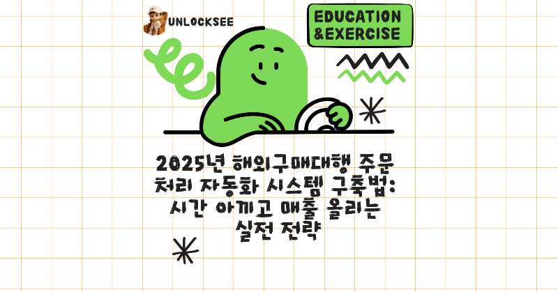 2025년 해외구매대행 주문 처리 자동화 시스템 구축법: 시간 아끼고 매출 올리는 실전 전략