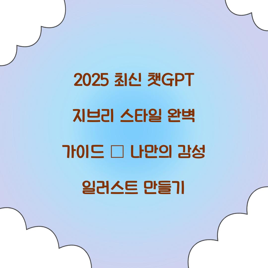 2025 최신 챗GPT 지브리 스타일 완벽 가이드