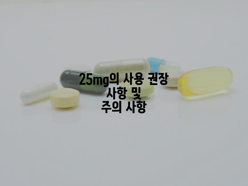 25mg의 사용 권장 사항 및 주의 사항