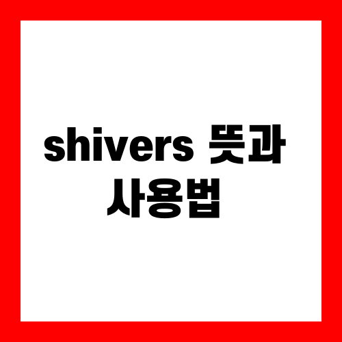 shivers 뜻과 사용법