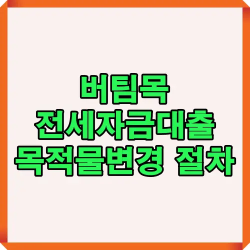 버팀목 전세자금대출 목적물 변경 시 필요한 절차를 단계별로 정리한 인포그래픽으로, 신청 전 유의사항과 전입신고·확정일자·은행 방문 절차를 한눈에 이해할 수 있도록 구성됨.