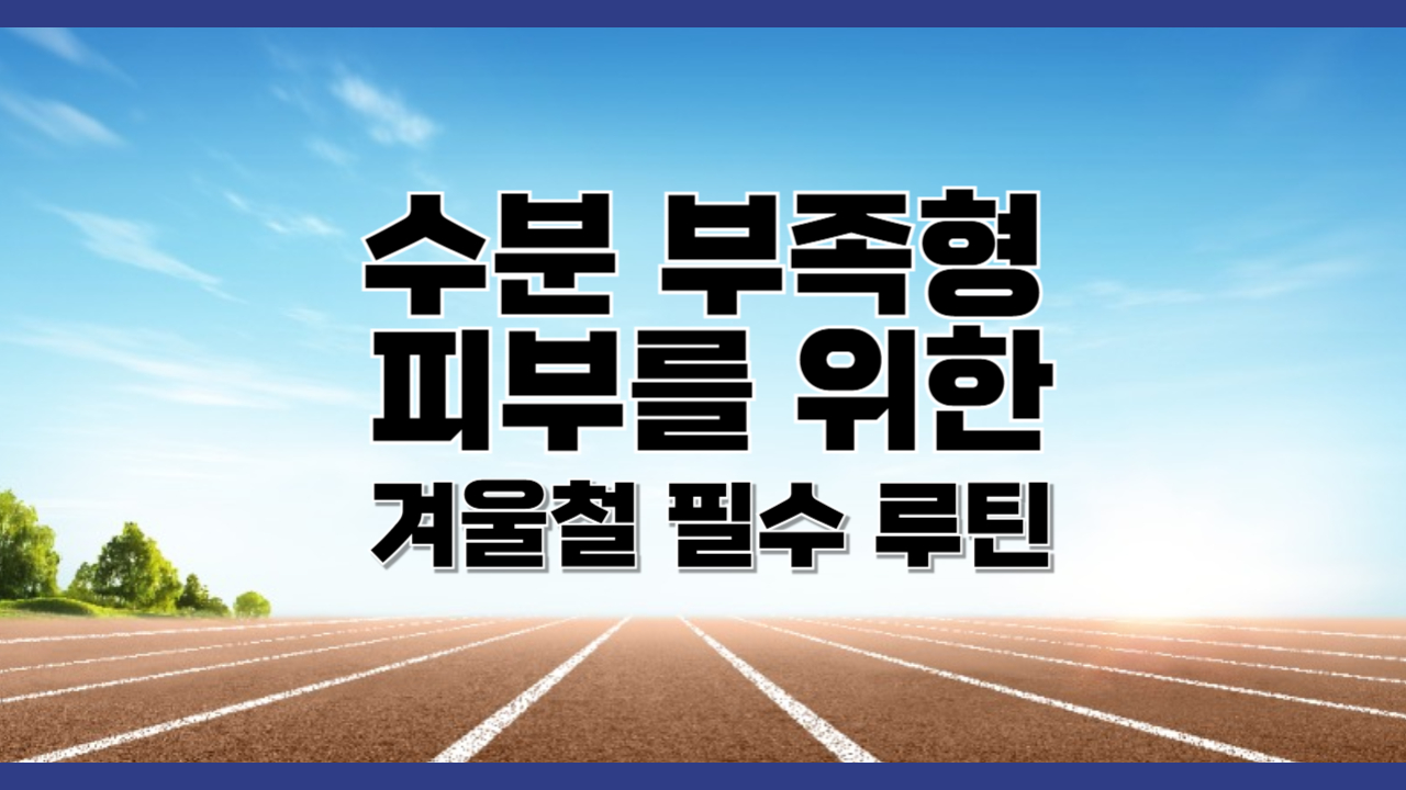 수분 부족형 피부를 위한 겨울철 필수 루틴