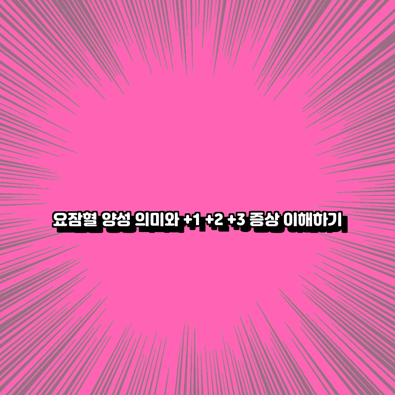 요잠혈 양성 의미와 +1 +2 +3 증상 이해하기