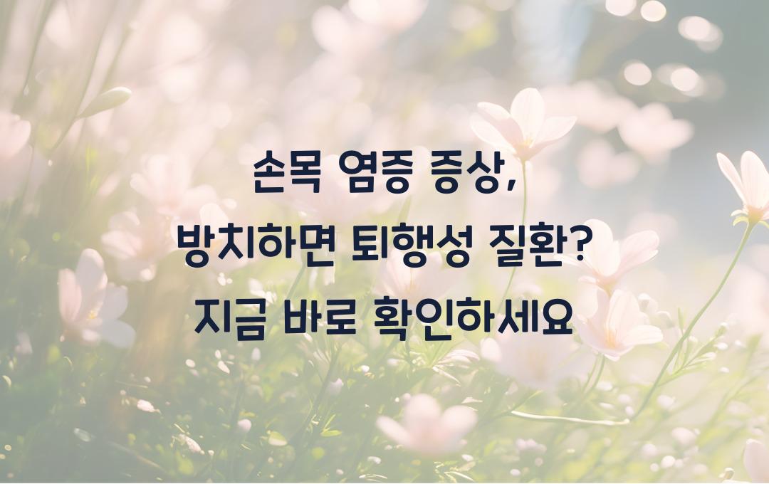 손목 염증 증상, 방치하면 퇴행성 질환? 지금 확인하세요!