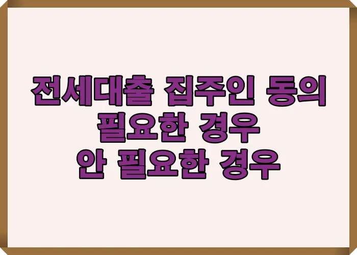전세대출 진행 시 집주인 동의가 필요한 경우와 필요하지 않은 경우를 한눈에 구분해 설명한 기준 요약 이미지