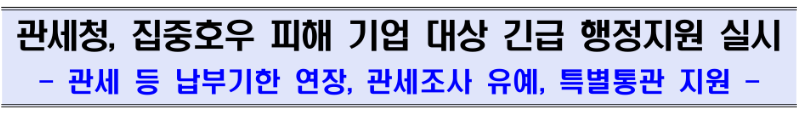 관세청, 집중호우 피해 기업 대상 긴급 행정지원 실시