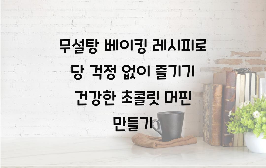무설탕 베이킹 레시피로 당 걱정 없이 즐기기
