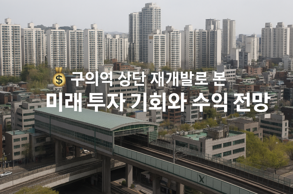 구의역 상단 재개발로 본 미래 투자 기회와 수익 전망