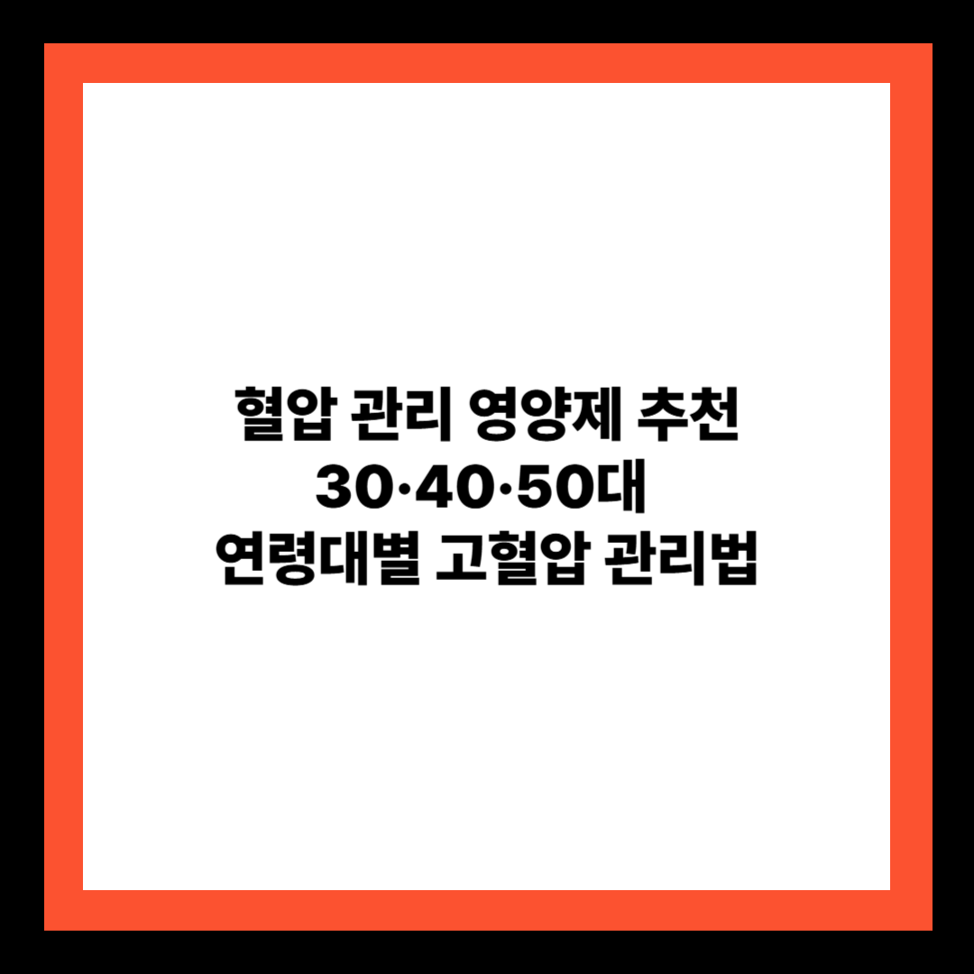 혈압 관리 영양제 추천|30·40·50대 연령대별 고혈압 관리법