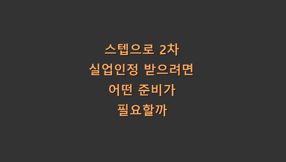 스텝으로 2차 실업인정 받으려면 어떤 준비가 필요할까