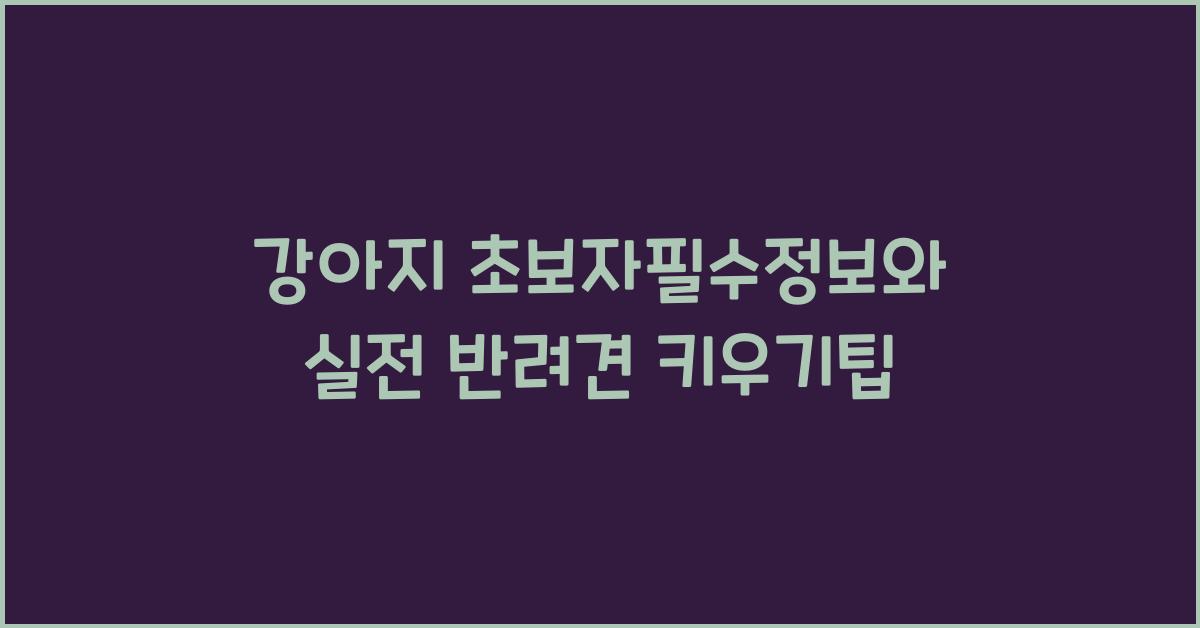 강아지 초보자필수정보, 반려견 키우기팁  