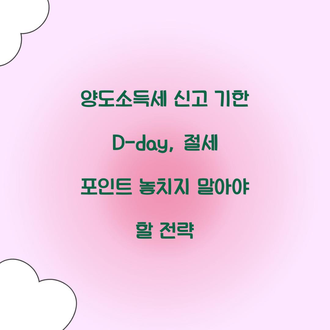 양도소득세 신고 기한 D-day: 놓치지 말아야 할 절세 포인트