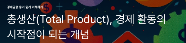 총생산(Total Product), 경제 활동의 시작점이 되는 개념