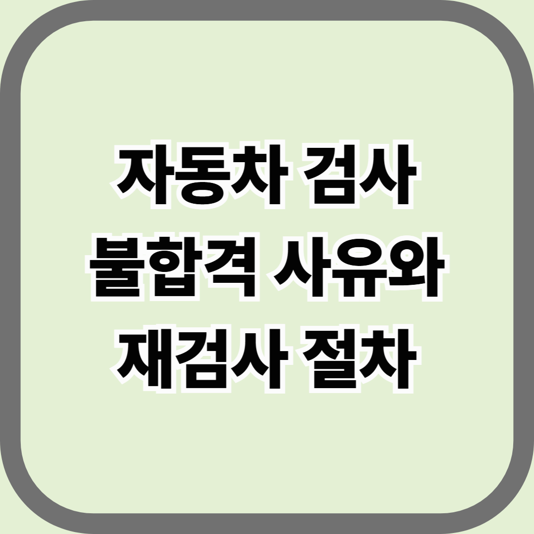 자동차 검사 불합격 사유와 재검사 절차 — 불합격은 끝이 아니다, 정비와 재검으로 해결된다