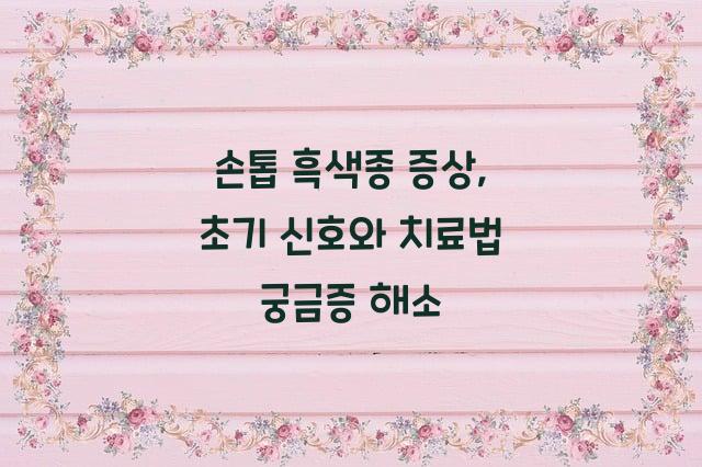 손톱 흑색종 증상