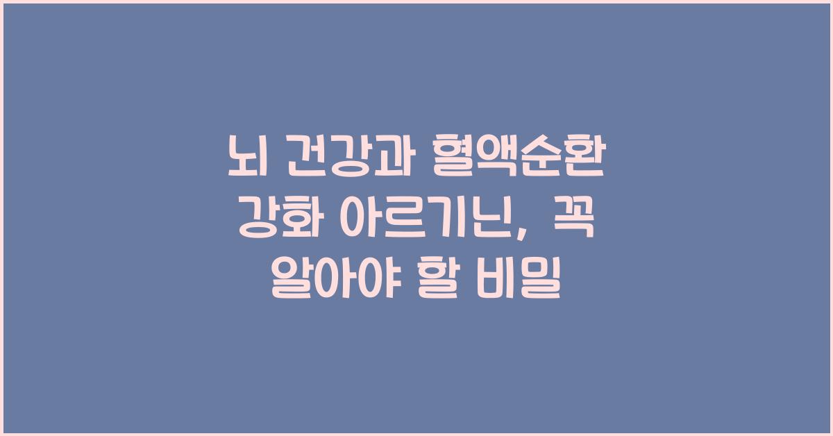 뇌 건강과 혈액순환 강화 아르기닌