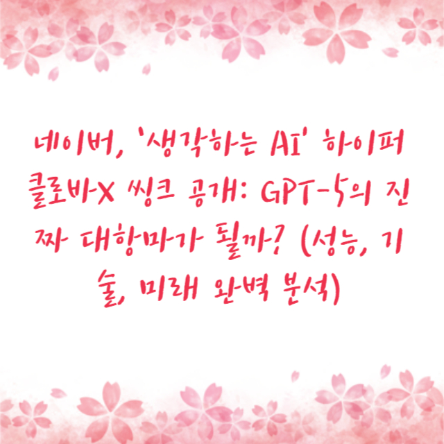 네이버, ‘생각하는 AI’ 하이퍼클로바X 씽크 공개: GPT-5의 진짜 대항마가 될까? (성능, 기술, 미래 완벽 분석)