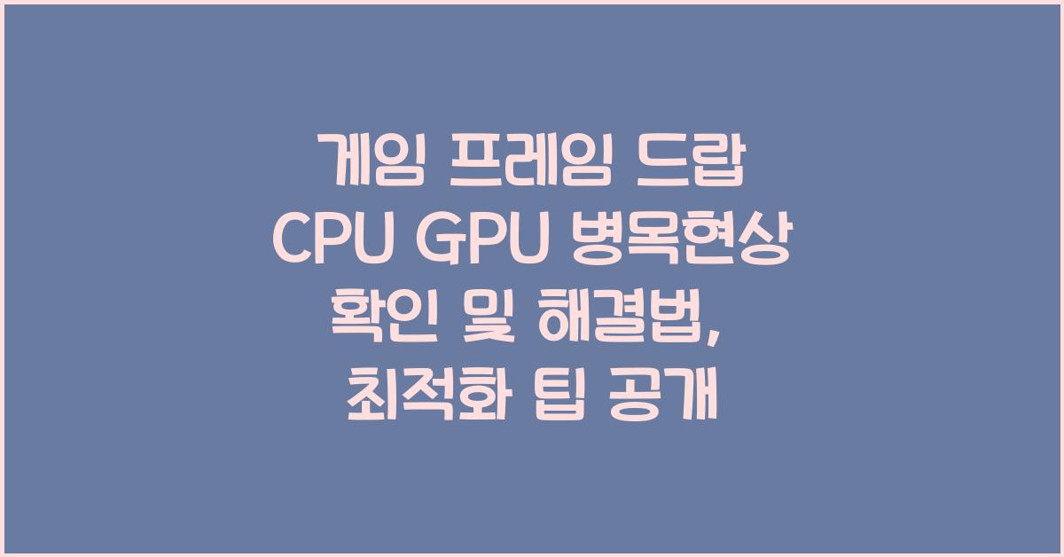게임 프레임 드랍 CPU GPU 병목현상 확인 및 해결법