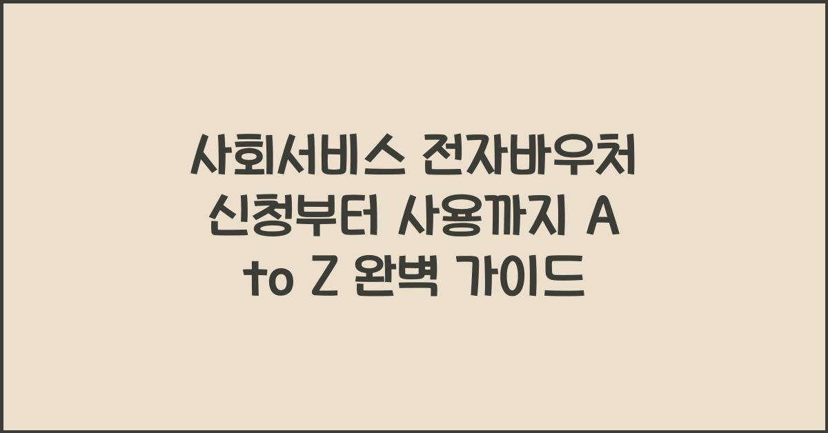 사회서비스 전자바우처 신청부터 사용까지 A to Z