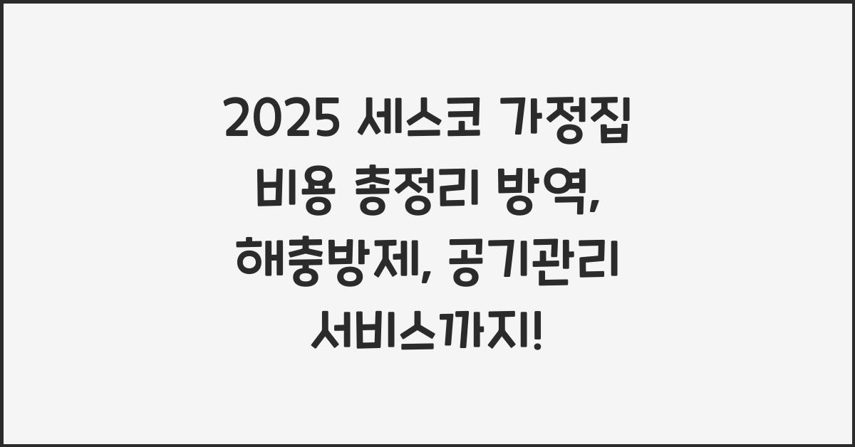 "2025년 기준 세스코 가정집 방역&middot;해충&middot;살균 서비스 비용을 정리한 대표 이미지"