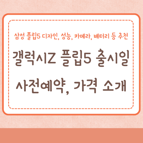 갤럭시Z 플립5 출시일, 사전예약, 가격, 디자인, 성능, 카메라, 배터리 등 추천