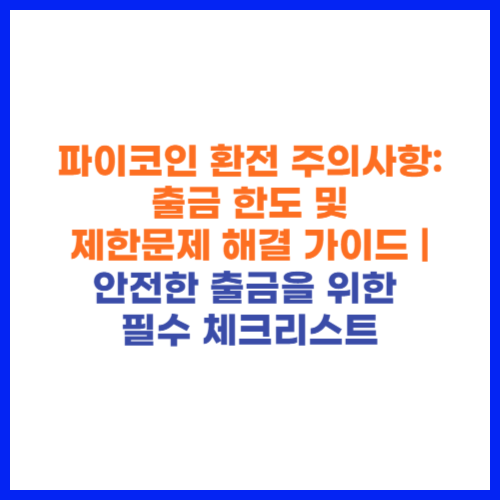 파이코인 환전 주의사항 출금 한도 및 제한 문제 해결 가이드 안전한 출금을 위한 필수 체크리스트