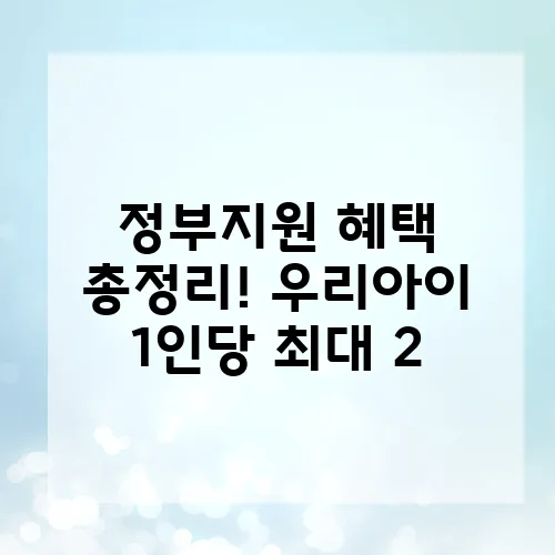 정부지원 혜택 총정리! 우리아이 1인당 최대 2,960만 원 지원받는 방법