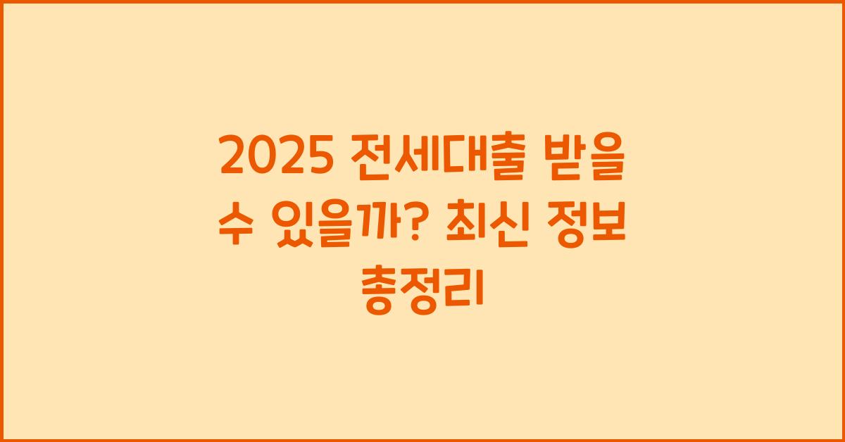 2025 전세대출 받을 수 있을까