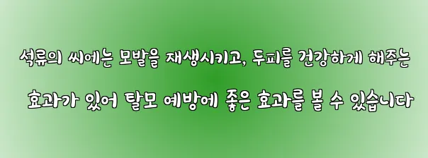  석류의 씨에는 모발을 재생시키고, 두피를 건강하게 해주는 효과가 있어 탈모 예방에 좋은 효과를 볼 수 있습니다