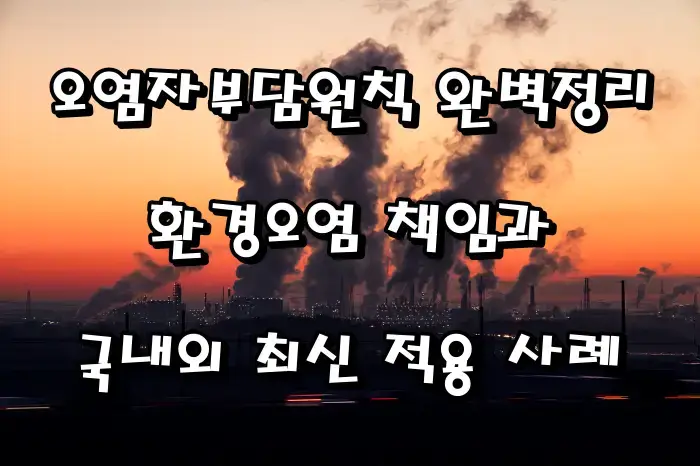 오염자부담원칙 완벽정리|환경오염 책임과 국내외 최신 적용 사례