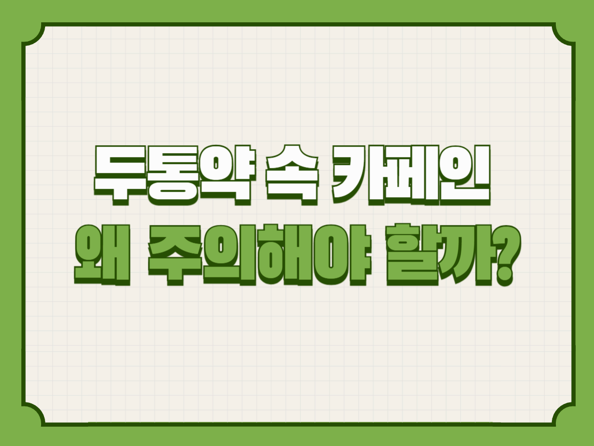 두통약 속 카페인, 왜 주의해야 할까?